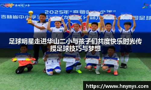 足球明星走进华山二小与孩子们共度快乐时光传授足球技巧与梦想
